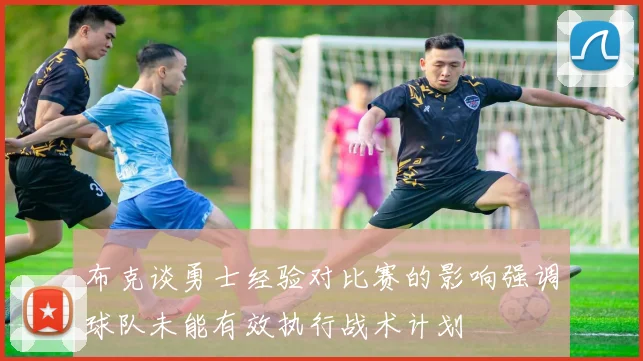 布克谈勇士经验对比赛的影响强调球队未能有效执行战术计划