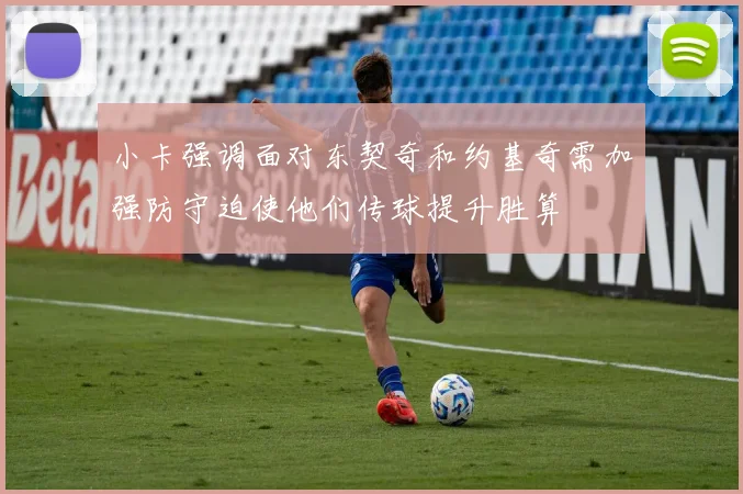 小卡强调面对东契奇和约基奇需加强防守迫使他们传球提升胜算