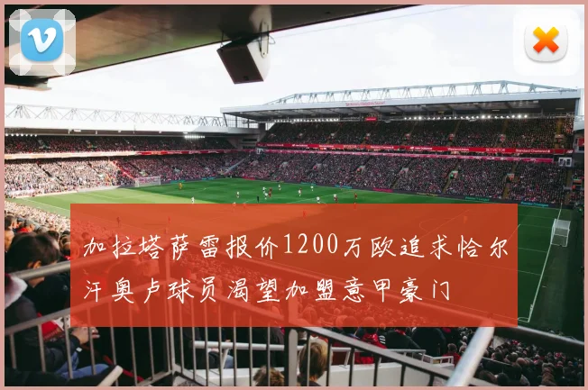 加拉塔萨雷报价1200万欧追求恰尔汗奥卢球员渴望加盟意甲豪门